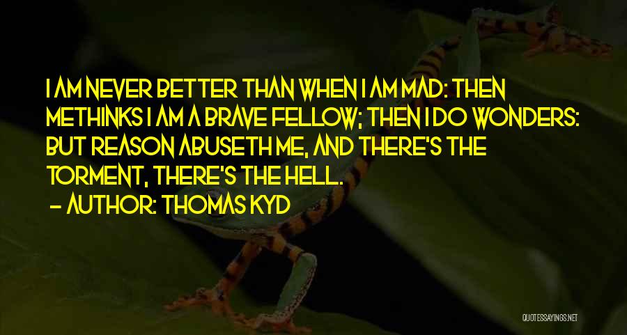 Thomas Kyd Quotes: I Am Never Better Than When I Am Mad: Then Methinks I Am A Brave Fellow; Then I Do Wonders: