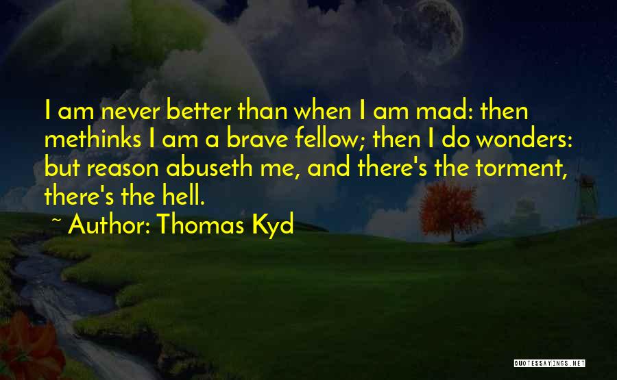 Thomas Kyd Quotes: I Am Never Better Than When I Am Mad: Then Methinks I Am A Brave Fellow; Then I Do Wonders: