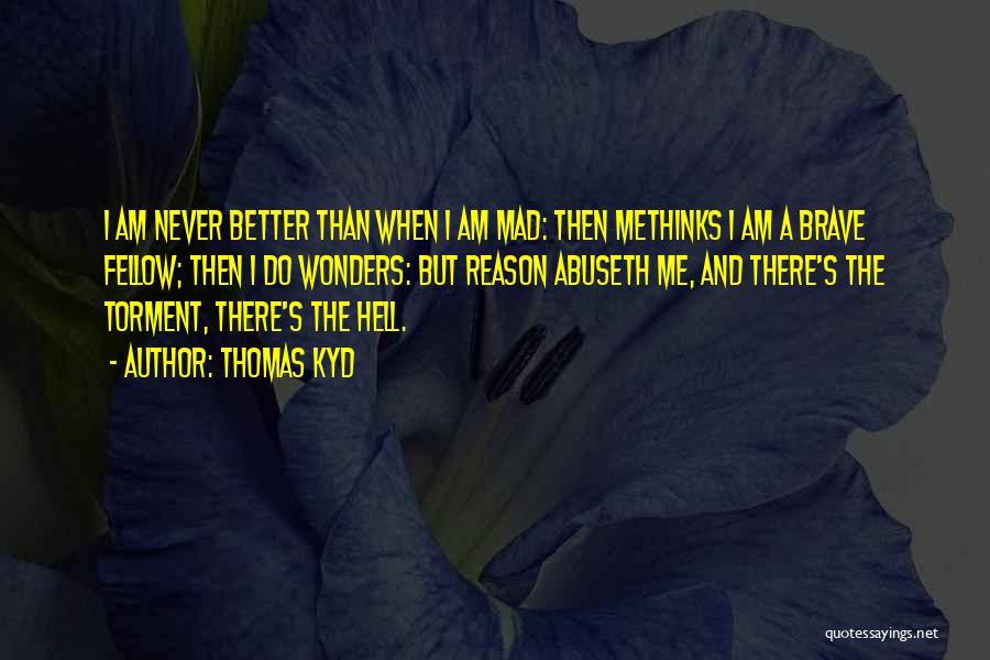 Thomas Kyd Quotes: I Am Never Better Than When I Am Mad: Then Methinks I Am A Brave Fellow; Then I Do Wonders: