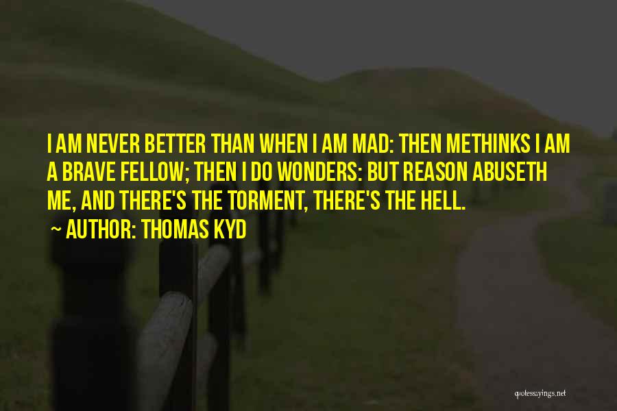 Thomas Kyd Quotes: I Am Never Better Than When I Am Mad: Then Methinks I Am A Brave Fellow; Then I Do Wonders: