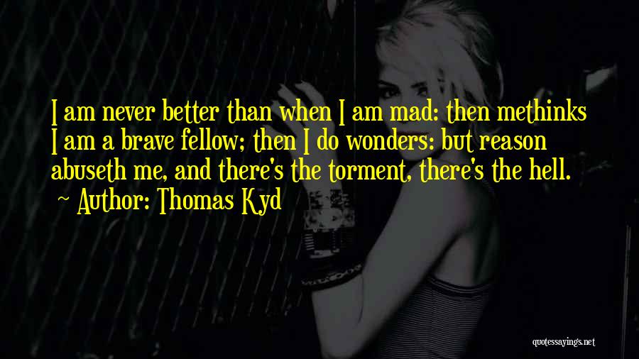 Thomas Kyd Quotes: I Am Never Better Than When I Am Mad: Then Methinks I Am A Brave Fellow; Then I Do Wonders: