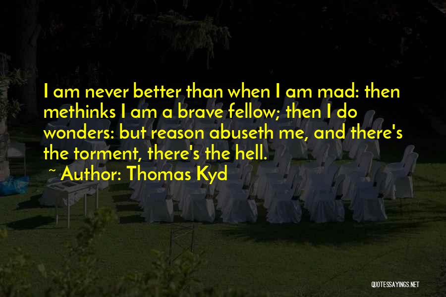 Thomas Kyd Quotes: I Am Never Better Than When I Am Mad: Then Methinks I Am A Brave Fellow; Then I Do Wonders: