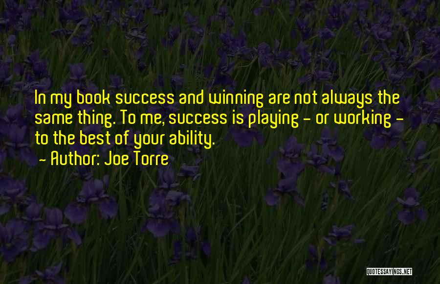 Joe Torre Quotes: In My Book Success And Winning Are Not Always The Same Thing. To Me, Success Is Playing - Or Working