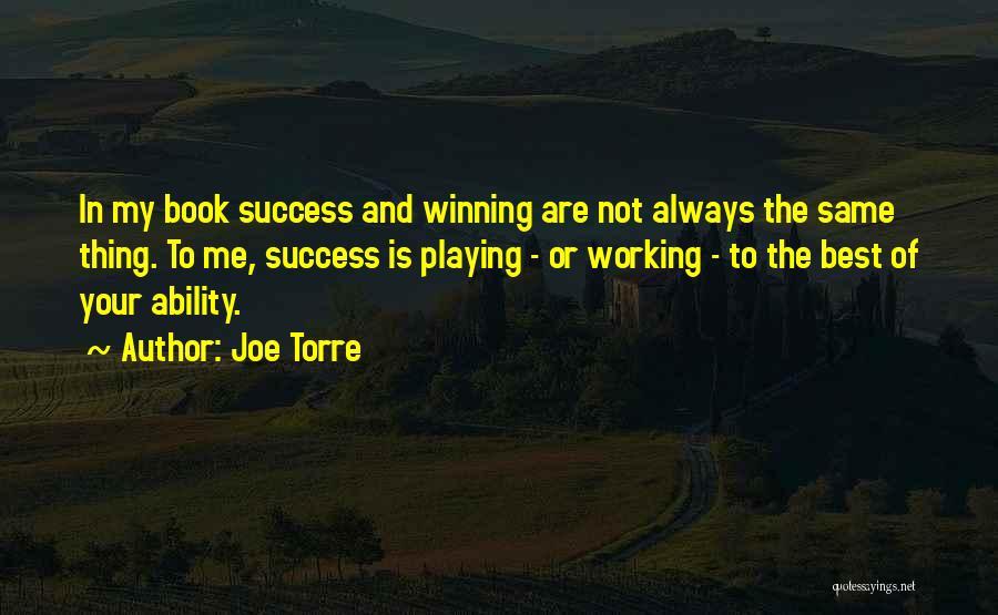 Joe Torre Quotes: In My Book Success And Winning Are Not Always The Same Thing. To Me, Success Is Playing - Or Working