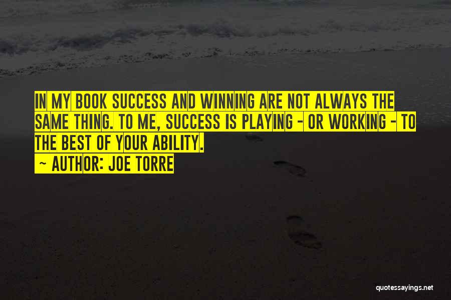 Joe Torre Quotes: In My Book Success And Winning Are Not Always The Same Thing. To Me, Success Is Playing - Or Working