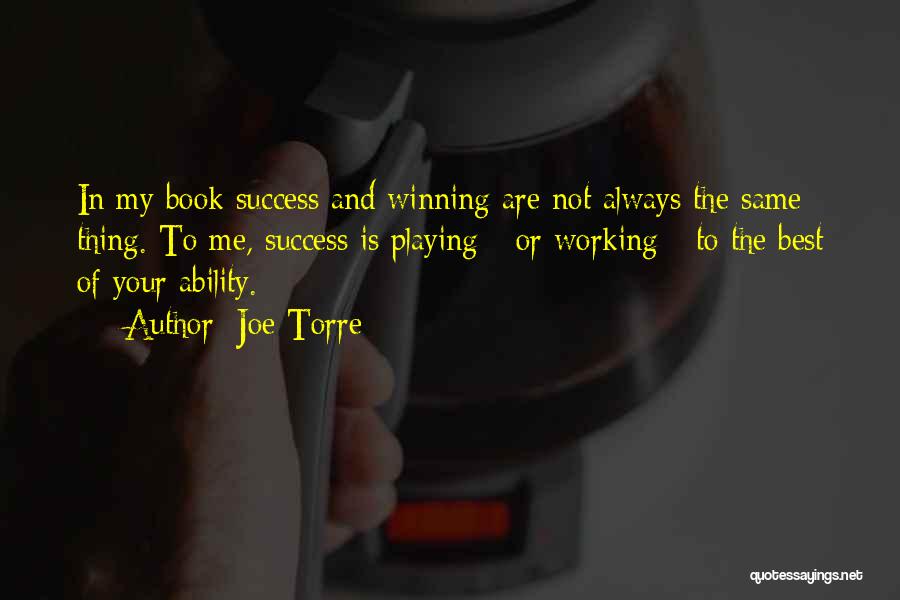 Joe Torre Quotes: In My Book Success And Winning Are Not Always The Same Thing. To Me, Success Is Playing - Or Working