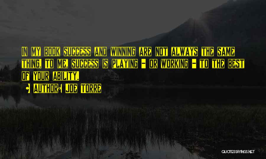 Joe Torre Quotes: In My Book Success And Winning Are Not Always The Same Thing. To Me, Success Is Playing - Or Working