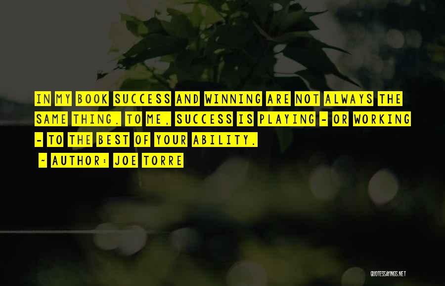 Joe Torre Quotes: In My Book Success And Winning Are Not Always The Same Thing. To Me, Success Is Playing - Or Working