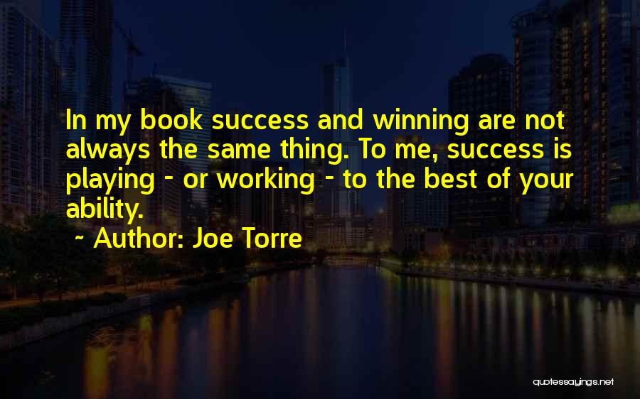 Joe Torre Quotes: In My Book Success And Winning Are Not Always The Same Thing. To Me, Success Is Playing - Or Working