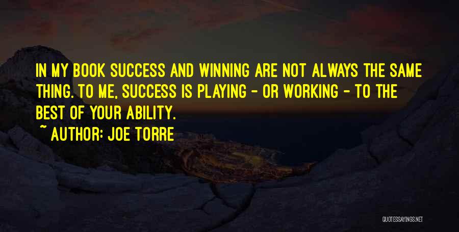 Joe Torre Quotes: In My Book Success And Winning Are Not Always The Same Thing. To Me, Success Is Playing - Or Working