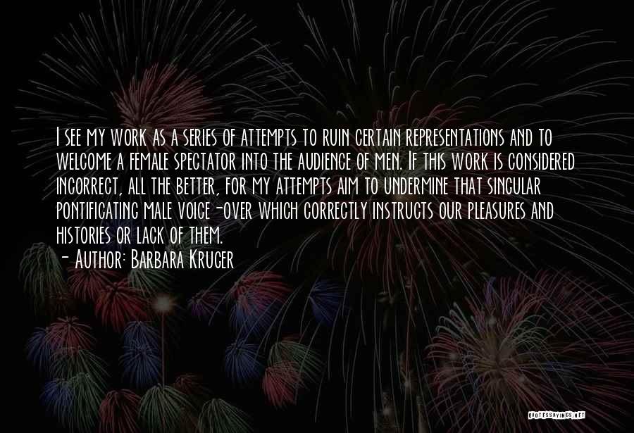 Barbara Kruger Quotes: I See My Work As A Series Of Attempts To Ruin Certain Representations And To Welcome A Female Spectator Into