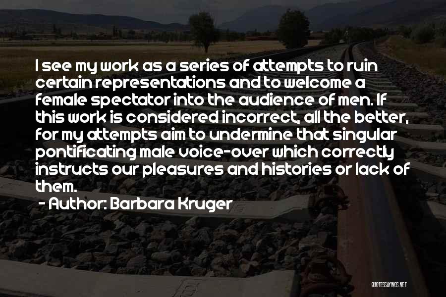 Barbara Kruger Quotes: I See My Work As A Series Of Attempts To Ruin Certain Representations And To Welcome A Female Spectator Into