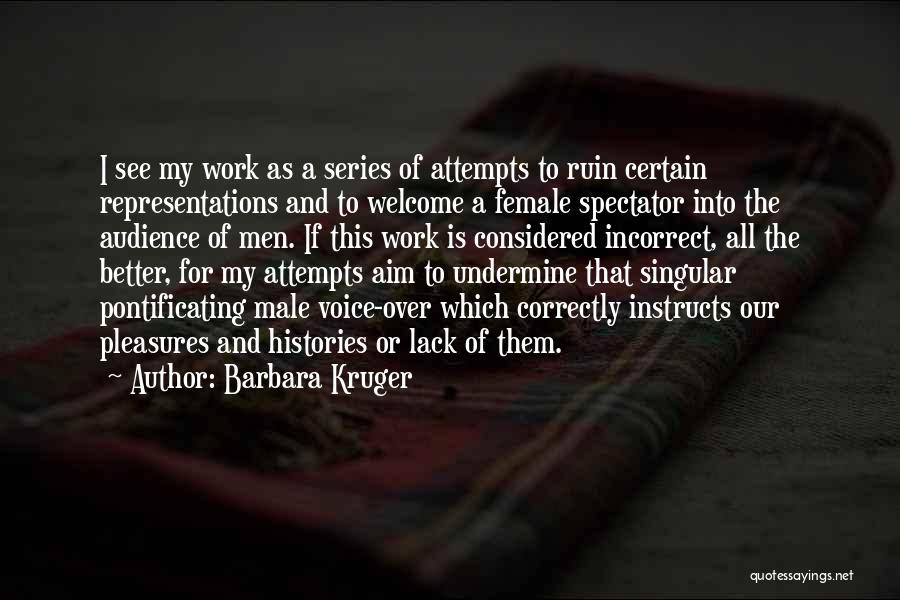 Barbara Kruger Quotes: I See My Work As A Series Of Attempts To Ruin Certain Representations And To Welcome A Female Spectator Into