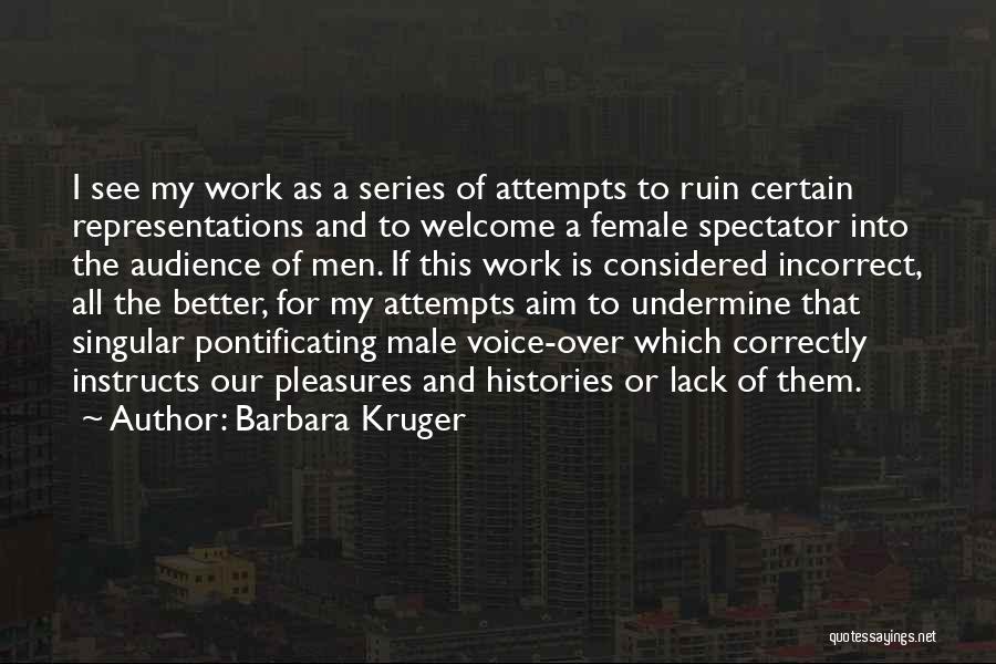 Barbara Kruger Quotes: I See My Work As A Series Of Attempts To Ruin Certain Representations And To Welcome A Female Spectator Into