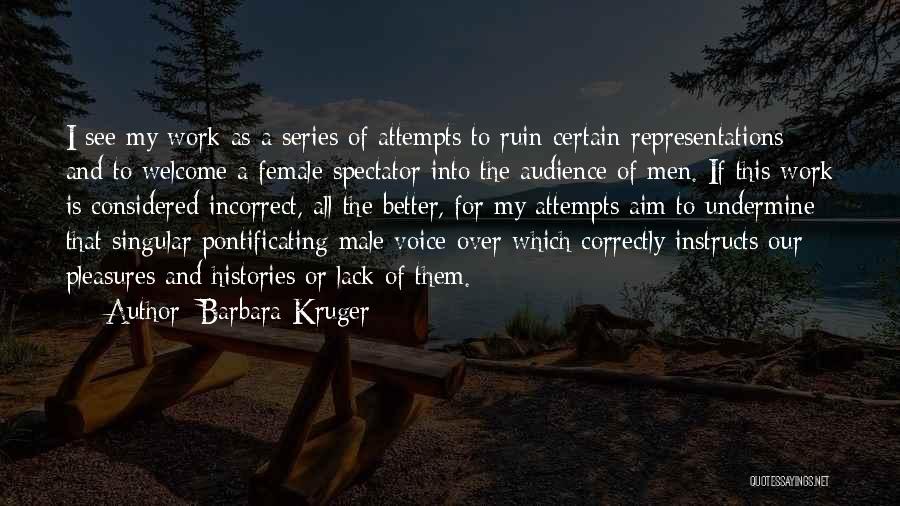 Barbara Kruger Quotes: I See My Work As A Series Of Attempts To Ruin Certain Representations And To Welcome A Female Spectator Into