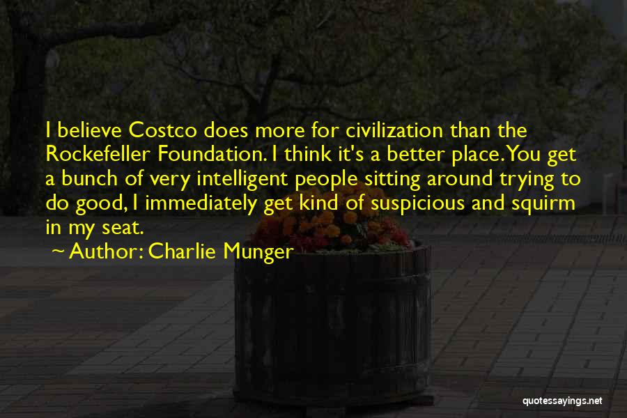 Charlie Munger Quotes: I Believe Costco Does More For Civilization Than The Rockefeller Foundation. I Think It's A Better Place. You Get A