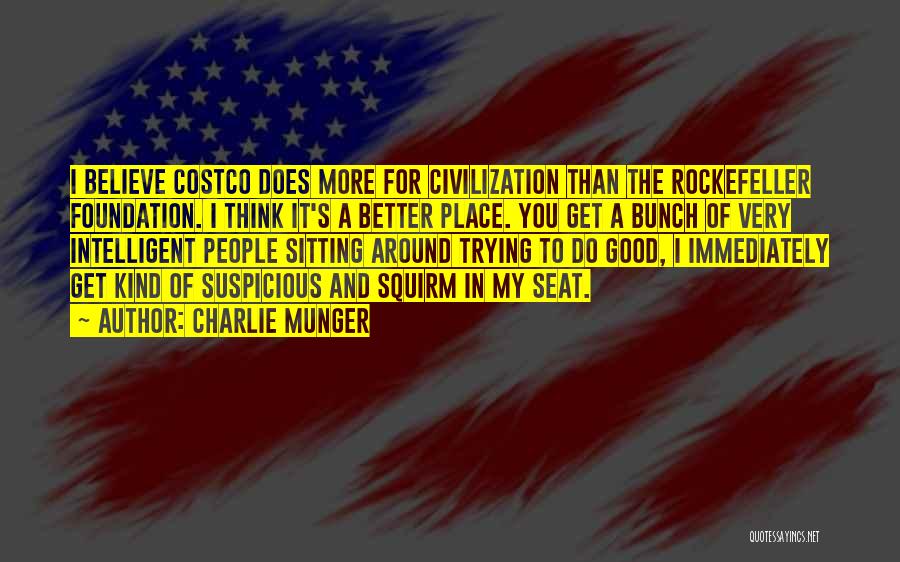 Charlie Munger Quotes: I Believe Costco Does More For Civilization Than The Rockefeller Foundation. I Think It's A Better Place. You Get A