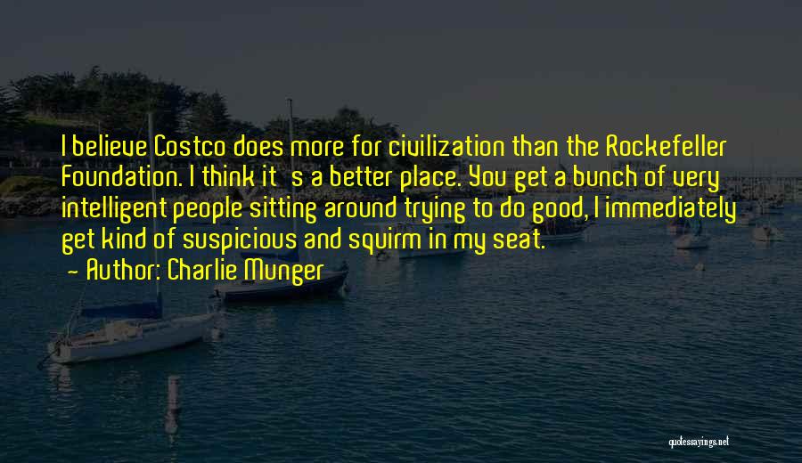 Charlie Munger Quotes: I Believe Costco Does More For Civilization Than The Rockefeller Foundation. I Think It's A Better Place. You Get A