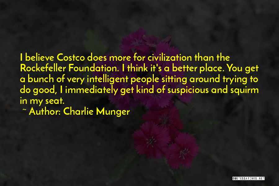 Charlie Munger Quotes: I Believe Costco Does More For Civilization Than The Rockefeller Foundation. I Think It's A Better Place. You Get A