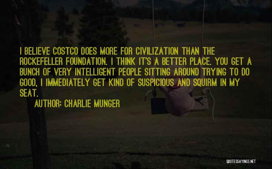 Charlie Munger Quotes: I Believe Costco Does More For Civilization Than The Rockefeller Foundation. I Think It's A Better Place. You Get A