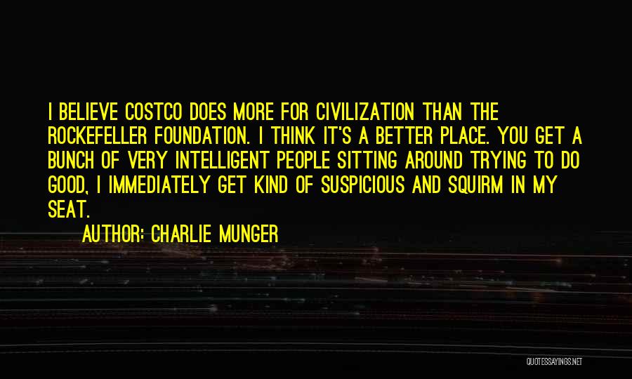 Charlie Munger Quotes: I Believe Costco Does More For Civilization Than The Rockefeller Foundation. I Think It's A Better Place. You Get A