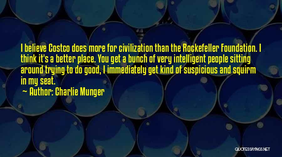 Charlie Munger Quotes: I Believe Costco Does More For Civilization Than The Rockefeller Foundation. I Think It's A Better Place. You Get A