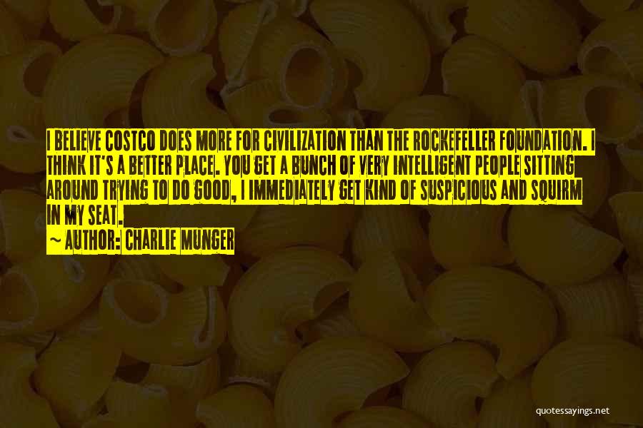 Charlie Munger Quotes: I Believe Costco Does More For Civilization Than The Rockefeller Foundation. I Think It's A Better Place. You Get A