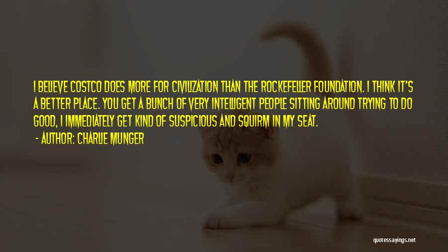 Charlie Munger Quotes: I Believe Costco Does More For Civilization Than The Rockefeller Foundation. I Think It's A Better Place. You Get A