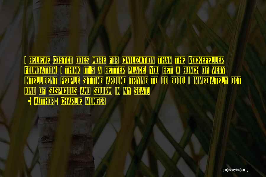 Charlie Munger Quotes: I Believe Costco Does More For Civilization Than The Rockefeller Foundation. I Think It's A Better Place. You Get A