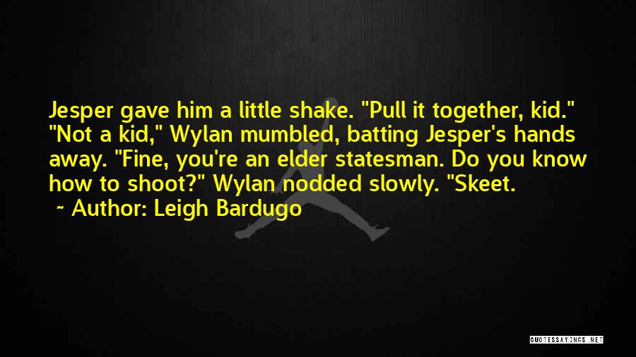 Leigh Bardugo Quotes: Jesper Gave Him A Little Shake. Pull It Together, Kid. Not A Kid, Wylan Mumbled, Batting Jesper's Hands Away. Fine,