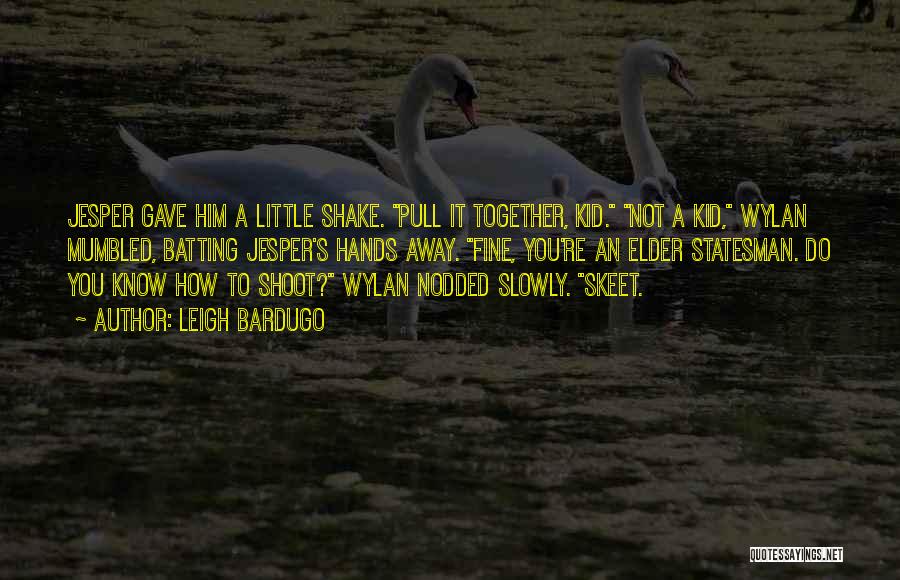 Leigh Bardugo Quotes: Jesper Gave Him A Little Shake. Pull It Together, Kid. Not A Kid, Wylan Mumbled, Batting Jesper's Hands Away. Fine,