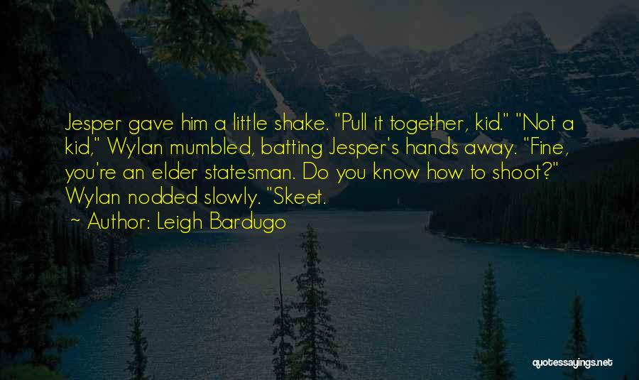 Leigh Bardugo Quotes: Jesper Gave Him A Little Shake. Pull It Together, Kid. Not A Kid, Wylan Mumbled, Batting Jesper's Hands Away. Fine,