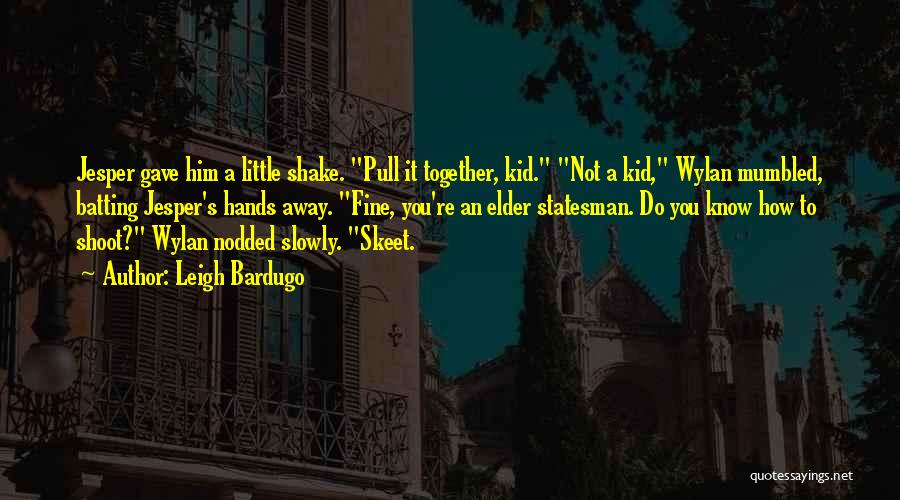 Leigh Bardugo Quotes: Jesper Gave Him A Little Shake. Pull It Together, Kid. Not A Kid, Wylan Mumbled, Batting Jesper's Hands Away. Fine,