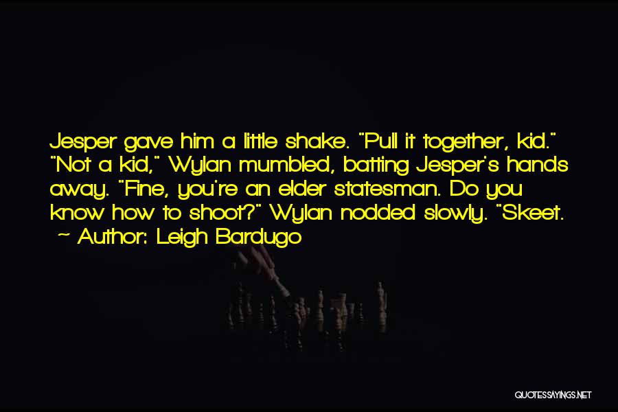 Leigh Bardugo Quotes: Jesper Gave Him A Little Shake. Pull It Together, Kid. Not A Kid, Wylan Mumbled, Batting Jesper's Hands Away. Fine,