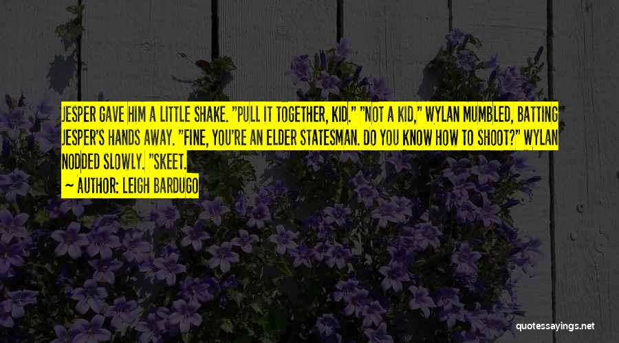 Leigh Bardugo Quotes: Jesper Gave Him A Little Shake. Pull It Together, Kid. Not A Kid, Wylan Mumbled, Batting Jesper's Hands Away. Fine,