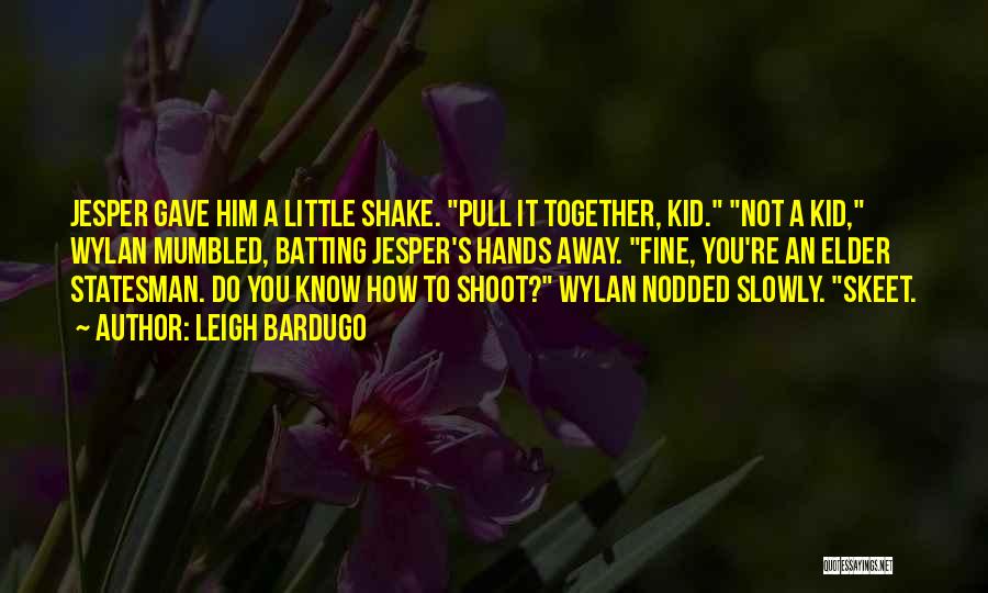 Leigh Bardugo Quotes: Jesper Gave Him A Little Shake. Pull It Together, Kid. Not A Kid, Wylan Mumbled, Batting Jesper's Hands Away. Fine,