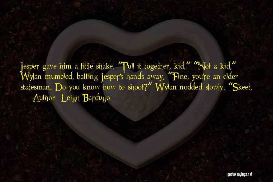 Leigh Bardugo Quotes: Jesper Gave Him A Little Shake. Pull It Together, Kid. Not A Kid, Wylan Mumbled, Batting Jesper's Hands Away. Fine,