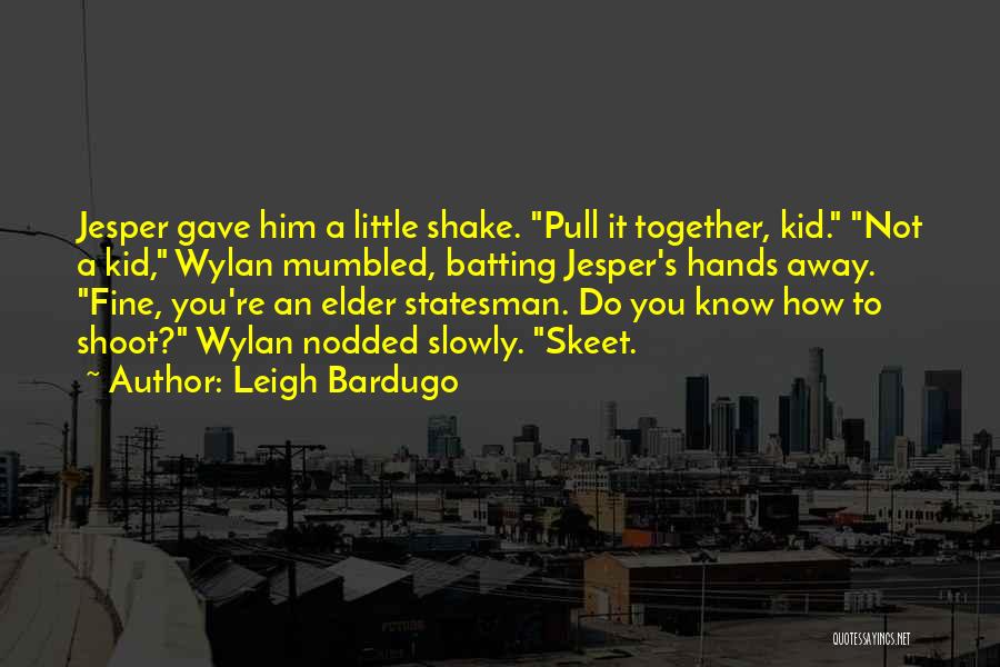 Leigh Bardugo Quotes: Jesper Gave Him A Little Shake. Pull It Together, Kid. Not A Kid, Wylan Mumbled, Batting Jesper's Hands Away. Fine,