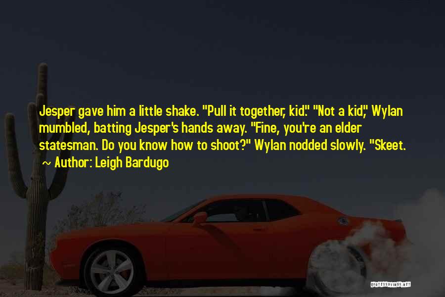 Leigh Bardugo Quotes: Jesper Gave Him A Little Shake. Pull It Together, Kid. Not A Kid, Wylan Mumbled, Batting Jesper's Hands Away. Fine,