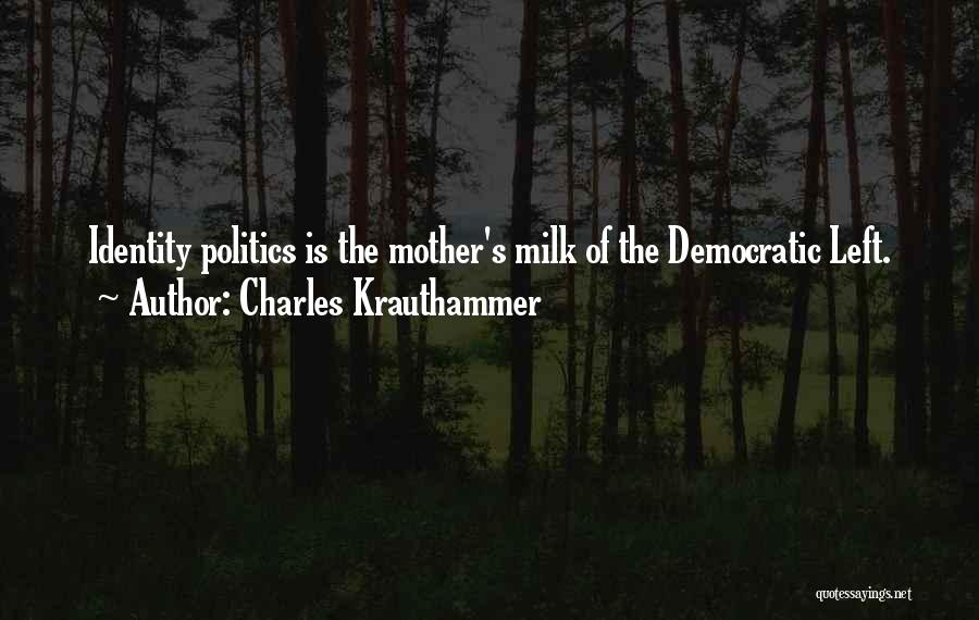 Charles Krauthammer Quotes: Identity Politics Is The Mother's Milk Of The Democratic Left.
