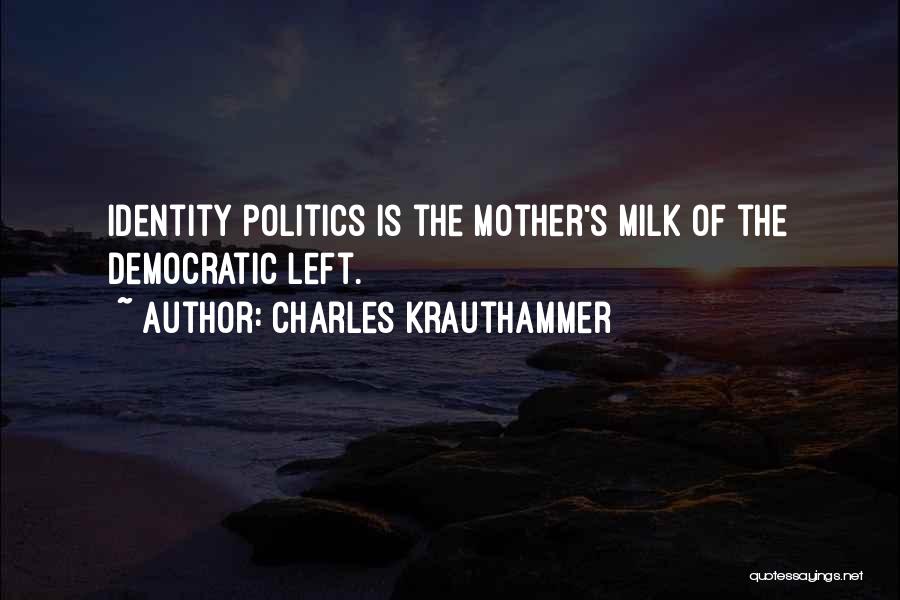 Charles Krauthammer Quotes: Identity Politics Is The Mother's Milk Of The Democratic Left.