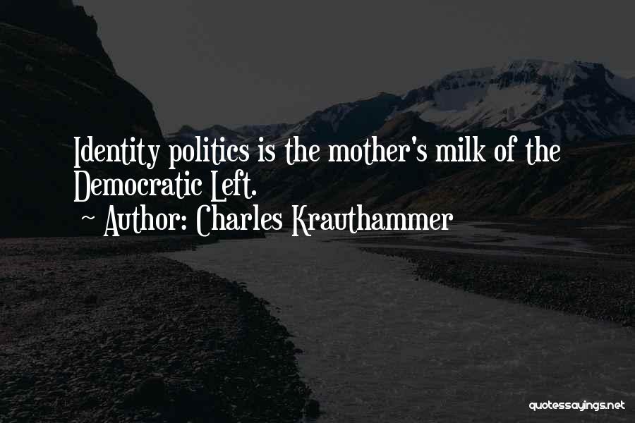 Charles Krauthammer Quotes: Identity Politics Is The Mother's Milk Of The Democratic Left.