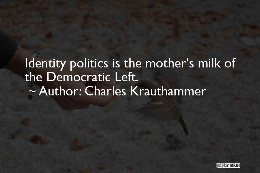 Charles Krauthammer Quotes: Identity Politics Is The Mother's Milk Of The Democratic Left.