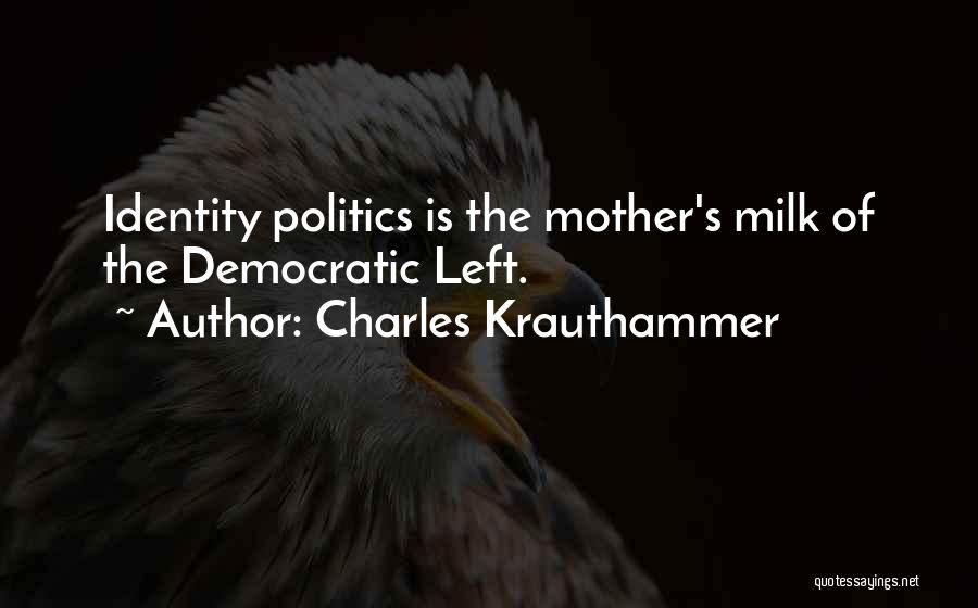 Charles Krauthammer Quotes: Identity Politics Is The Mother's Milk Of The Democratic Left.