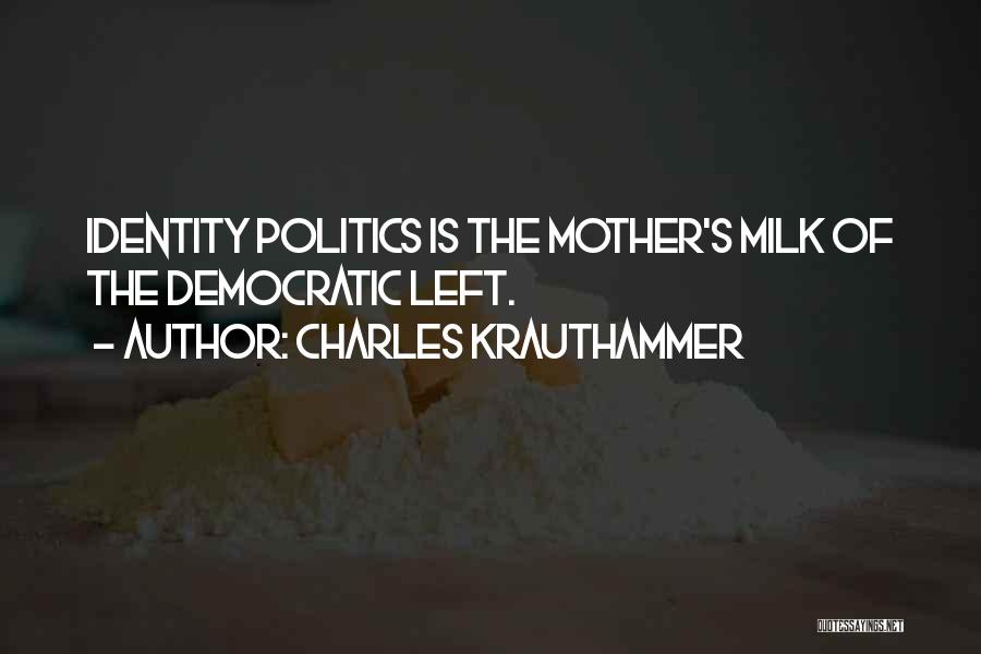 Charles Krauthammer Quotes: Identity Politics Is The Mother's Milk Of The Democratic Left.
