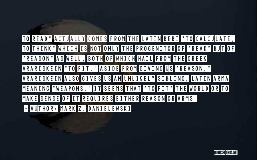 Mark Z. Danielewski Quotes: To Read Actually Comes From The Latin Reri To Calculate, To Think Which Is Not Only The Progenitor Of Read