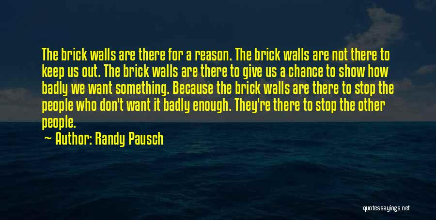 Randy Pausch Quotes: The Brick Walls Are There For A Reason. The Brick Walls Are Not There To Keep Us Out. The Brick