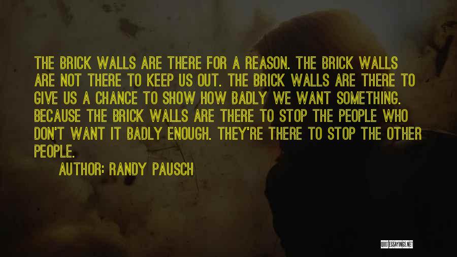 Randy Pausch Quotes: The Brick Walls Are There For A Reason. The Brick Walls Are Not There To Keep Us Out. The Brick