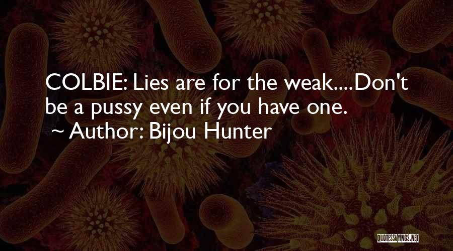 Bijou Hunter Quotes: Colbie: Lies Are For The Weak....don't Be A Pussy Even If You Have One.