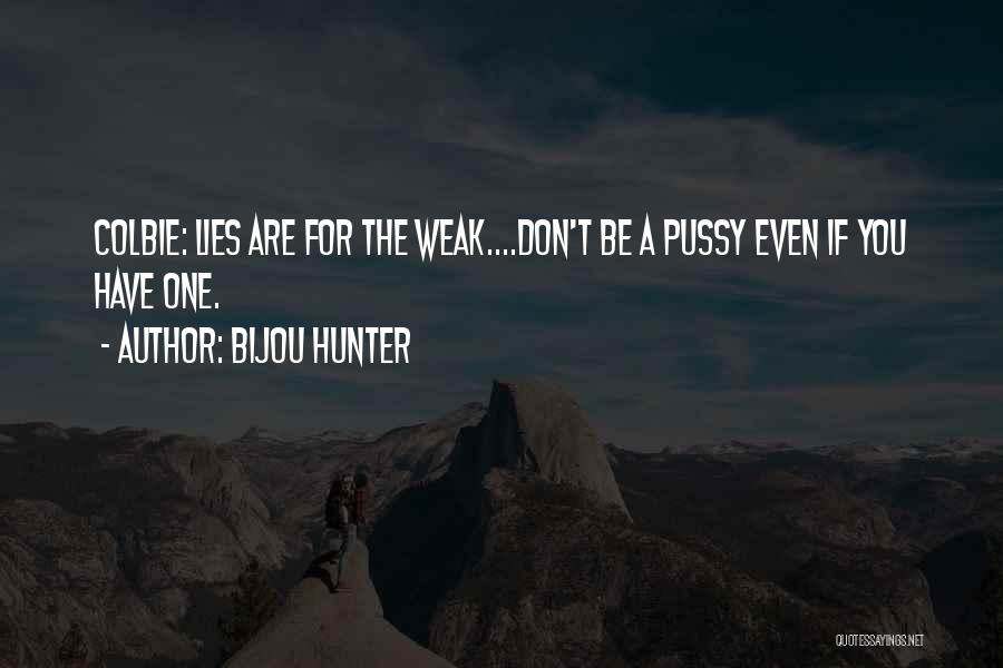 Bijou Hunter Quotes: Colbie: Lies Are For The Weak....don't Be A Pussy Even If You Have One.